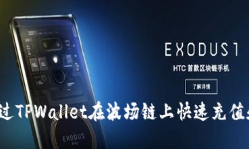 如何通过TPWallet在波场链上快速充值和交易？