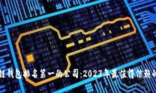 区块链钱包排名第一的公司：2023年最值得信赖的选择