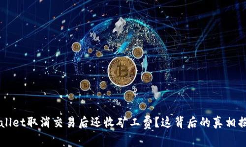 TPWallet取消交易后还收矿工费？这背后的真相揭晓...