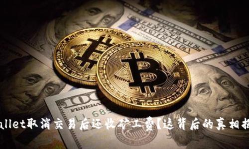 TPWallet取消交易后还收矿工费？这背后的真相揭晓...