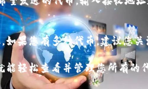 要查看您的代币在 TPWallet 中的余额和信息，您可以按照以下步骤操作：

步骤 1：下载并安装 TPWallet
首先，如果您还没有安装 TPWallet，可以去应用商店或者官网下载它。TPWallet 支持多种平台，确保选择适合您设备的版本。

步骤 2：创建或导入钱包
打开 TPWallet 后，您需要创建一个新钱包或者导入已存在的钱包。如果您是第一次使用，可以选择创建新钱包，记得备份助记词以防丢失。而如果您已经有钱包，可以选择导入并输入私钥或助记词。

步骤 3：连接到链
在 TPWallet 中，您可以选择连接不同的区块链。根据您持有的代币类型，确保您连接到合适的网络，比如以太坊、Binance Smart Chain 等等。

步骤 4：查看代币余额
在钱包主界面，您会看到一个“资产”或“余额”部分。这里会列出您所持有的代币，包括其名称和数量。有时候，您可能需要手动添加某些代币的合约地址，以确保它们显示在您的钱包中。

步骤 5：添加自定义代币
如果您没有看到某些代币，您可以通过点击“添加代币”或类似的选项，输入该代币的合约地址、符号和小数位数来进行手动添加。确保您从可信来源获取合约地址，以避免错误。

步骤 6：交易和转账
查看完余额后，您还可以在 TPWallet 中进行交易或者转账。在代币列表中选择您希望发送的代币，输入接收地址和金额，确认交易。请注意，确保您的钱包中有足够的交易费用，以顺利完成交易。

步骤 7：随时查看更新
TPWallet 也支持实时更新代币价格，您可以定期查看市场动态，了解您的资产变化。如果您有多种代币，建议您关注大盘走势和相关新闻，以便及时做出投资决策。

总的来说，TPWallet 是一个功能强大的数字资产管理工具，只要遵循以上步骤，您就能轻松查看并管理您所有的代币了。如果有其他问题，您也可以随时查阅官方文档或参与社区讨论。