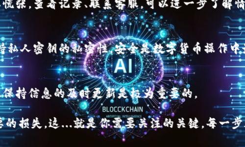 将虚拟币从交易平台转到个人钱包是一项关键的操作，确保你的资产安全并让你能够更好地掌控自己的数字货币。以下是详细的步骤和注意事项，帮助你顺利完成这一过程。

1. 准备工作
在开始之前，首先要确认几个基本事项：
ul
    li确保你已经在一个安全可靠的数字货币钱包中创建了账户，并掌握了该钱包的接收地址。/li
    li访问的虚拟币交易平台需要是你已经注册并验证过的账户，确保之前有完成实名认证等步骤。/li
    li了解你要转移的虚拟币的具体类型和要求，有些数字货币可能存在特定的转账注意事项。/li
/ul

2. 登陆交易平台
用你的邮箱或手机号以及密码登陆你所使用的交易平台，比如 Binance、Coinbase、Huobi 等等。在安全性设置方面，建议开启二步验证，以提高账户的安全性。

3. 找到提现选项
登录后，在平台的主界面上找到“提现”或“转出”选项。这通常位于账户信息菜单中，可能会有“资金管理”、“钱包”或“资产”等标签。

4. 填写提现信息
在提现页面中，你需要填写一些关键信息：
ul
    listrong选择虚拟币种类：/strong找到你要转移的虚拟币的名称。/li
    listrong输入接收地址：/strong这应该是你个人钱包的地址，确保地址准确无误，因为一旦转账，无法撤回。/li
    listrong转账金额：/strong输入你希望转移的金额，如果平台有最低提款额，也要注意。/li
/ul

5. 确认信息
在提交之前，仔细确认你所输入的信息——接收地址、转账金额等。任何错误都可能导致资金的损失...

6. 完成身份验证
一些平台在提现时会要求进行额外的身份验证，比如发送验证码到你的注册手机号或邮箱。这是为了保证安全，切勿漏掉这一环节。

7. 提交申请
确认以上所有信息无误后，点击“提交”或“确认”按钮。一些交易平台的提现会在很快的时间内完成，而有些可能需要一段时间，具体时间取决于网络拥堵和平台的处理速度。

8. 监控转账状态
一旦提交申请，你可以在平台上查看提现状态——通常会有“处理中”或“已完成”等状态显示。也可以通过你的钱包地址在区块链浏览器上查找交易，确保转账顺利到达。

9. 确认到账
当转账完成后，进入你个人的钱包，确认虚拟币的到账情况。如果在转账过程中遇到问题，不要慌张，查看记录、联系客服，可以进一步了解情况。

10. 注意安全
在整个过程中，确保你的账户安全，注意不要访问可疑链接，定期更换密码，开启两步验证，保持私人密钥的私密性。安全是数字货币操作中最重要的事情之一。

小贴士
在完成转账后，请持续关注钱包和市场动态，制定自己的投资策略。虚拟币市场波动较大，因此保持信息的及时更新是极为重要的。

将虚拟币从交易平台转移到个人钱包并非难事，但务必确保每个步骤都安全可靠，避免不必要的损失。这...就是你需要关注的关键，每一步都至关重要！如果你有更多关于虚拟币转移的问题，欢迎随时与我交流，分享你的经验和见解！