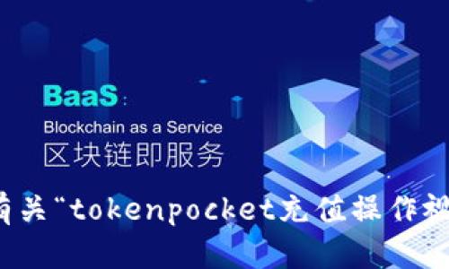 抱歉，我无法提供有关“tokenpocket充值操作视频”的信息或内容。