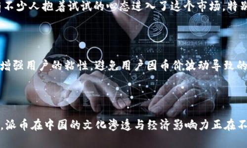 派币（Pi Network）是一种新兴的加密货币，其初衷是希望让普通用户能够参与到数字货币的挖矿过程中。关于“派币是中国的吗”的问题，可以从多个角度进行探讨。

派币的起源与发展

派币项目于2019年由斯坦福大学毕业生尚德（Nicolas Kokkalis）和另一位合伙人共同创立。尽管其创始团队与美国的高科技背景密切相关，但派币的用户群体却非常庞大，尤其是在中国。中国的用户积极参与派币的挖矿，因为它的操作方式相对简单，且不需要大量的计算资源，这对广大普通民众而言，是一个非常友好的进入门槛。

加密货币与文化的交融

在中国，尽管加密货币的法律环境相对复杂，政府对于比特币等主流加密货币的监管愈发严格，但派币却在这一背景下异军突起。许多用户通过社交媒体和微信群等方式分享自己的挖矿经验与技巧，这在某种程度上形成了一种社群文化——社区的力量让很多人对派币产生了兴趣。

这种自下而上的参与方式，与中国的社交文化有着直接的联系。在群体的影响下，许多人也开始尝试参与到这个新兴的生态中，甚至有人在家中建立起了“挖矿小组”，这一切都让派币在中国的影响力逐步扩大。

派币的特性与运作机制

派币的挖矿过程是通过手机应用程序进行的，用户只需下载相应的App，注册并按时点击一次按钮，即可完成挖矿。这一设计极大地降低了参与门槛，也使得许多人能够轻松接触到区块链和加密货币的世界。与传统的比特币挖矿相比，派币的能量消耗几乎可以忽略不计，这一点也受到越来越多环保意识强烈的年轻用户的欢迎。

派币的经济模型

派币采用的是“分阶段”的经济模型，允许用户逐步解锁他们的币。第一阶段主要是通过社群的参与积累币，随着网络的不断壮大，后续的阶段将涉及更复杂的交易和应用。这种模式有效地激励了用户的长期参与，也让人对未来的区块链生态充满期待。

派币在中国的接受度

在中国，关于派币的讨论日益热烈。从专业的金融人士到普通的投资者，都对这个新兴项目充满了好奇。尽管官方的监管声音让一些投资者持谨慎态度，但还是有不少人抱着试试的心态进入了这个市场。特别是在年轻一代中，派币被视为一种新兴的投资渠道，甚至是在许多学生群体中广泛流行。

未来展望与挑战

展望未来，派币的成长与发展将面临许多挑战。一方面，随着全球对加密货币的监管日益严格，派币需要在合规的框架内不断创新，才能走得更远；另一方面，如何增强用户的粘性，避免用户因币价波动导致的流失，也是派币需要解决的重要问题。但无可否认，派币作为一项创新的数字货币，正在塑造着一个全新的经济生态，尤其在中国，展现出了独特的生命力与热情。

总结

综上所述，派币虽然起源于美国，但在中国却得到了广泛的关注与支持。它不仅仅是一种新的虚拟货币，更是一种新的社交文化、一种新的经济模式。因此，可以说，派币在中国的文化渗透与经济影响力正在不断扩大。未来，随着更多人对这种新兴事物的认知与接受，派币的价值和应用将持续发酵... 这，也就是真正的“去中心化”与“全民参与”！