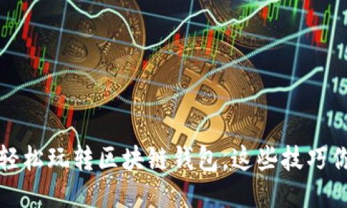 新手指南：轻松玩转区块链钱包，这些技巧你必须知道！
