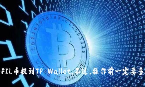 根据我的知识，FIL币，即Filecoin，是一种用于分散存储市场的加密货币。TP Wallet是一款支持多种加密货币的数字钱包。如果您想将FIL币转移到TP Wallet，首先需要确认TP Wallet是否支持FIL币的存储和交易。

以下是一些步骤和注意事项，可以帮助您判断是否可以将FIL币提到TP Wallet：

1. 检查TP Wallet的支持情况
首先，确定TP Wallet是否支持FIL币。通常，数字钱包会在其官方网站或应用程序中列出支持的资产，您可以进行查找。

2. 确保您的钱包地址有效
如果TP Wallet确实支持FIL币，您需要获取您的TP Wallet地址，以确保将币正确转移。注意，有些钱包在地址格式上有所不同，务必确保在转账时没有出错。

3. 选择合适的交易平台
通常情况下，您可能需要通过交易所将FIL币提取并转账到TP Wallet中。如果您正在使用某个交易所，确保它支持FIL币的提取，并按照其流程进行操作。

4. 提现步骤
在交易所中，找到撤回/提币的选项，输入您的TP Wallet的FIL地址以及要提取的数量，确认后提交操作。务必仔细核对地址，以免出现任何失误。

5. 关注转账确认时间
转账后，您需要等待区块链网络确认转账。这可能需要一些时间，因此请耐心等待。

6. 验证到账情况
一旦确认转账到账，您可以在TP Wallet中查看您的FIL余额，确保交易成功。

总结来说，如果TP Wallet支持FIL币且您按照正确的流程进行操作，您就可以成功将FIL币提到TP Wallet。不过，操作前一定要多加注意相关的细节，确保安全。