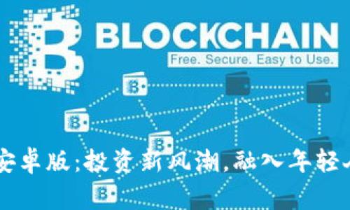 币赢交易所安卓版：投资新风潮，融入年轻人的财富游戏