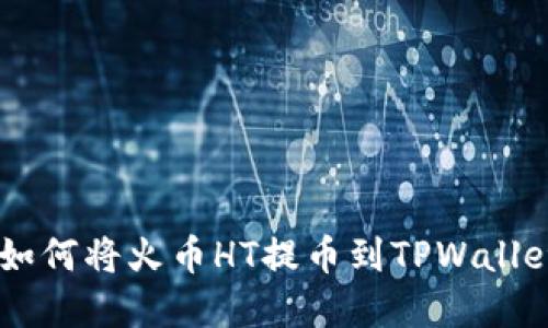一步步教你如何将火币HT提币到TPWallet：轻松掌握！