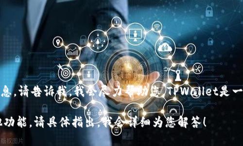 看起来您提到了TPWallet，若您有关于TPWallet的问题或需要的信息，请告诉我，我会尽力帮助您。TPWallet是一个数字资产管理和交易平台，能够让用户方便地管理多种加密货币。

如果您有任何具体问题，例如如何使用TPWallet、它的安全性或其他功能，请具体指出，我会详细为您解答！