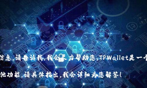 看起来您提到了TPWallet，若您有关于TPWallet的问题或需要的信息，请告诉我，我会尽力帮助您。TPWallet是一个数字资产管理和交易平台，能够让用户方便地管理多种加密货币。

如果您有任何具体问题，例如如何使用TPWallet、它的安全性或其他功能，请具体指出，我会详细为您解答！