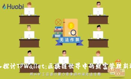 深入探讨TPWallet：区块链世界中的财富管理新选择