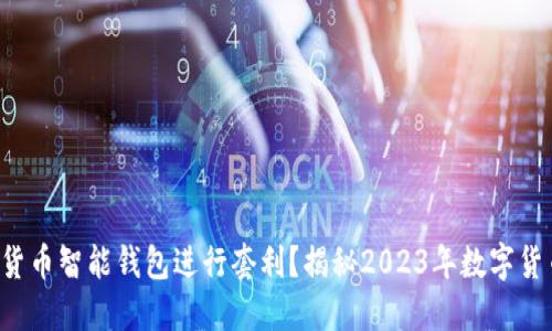 如何利用数字货币智能钱包进行套利？揭秘2023年数字货币市场的潜力！