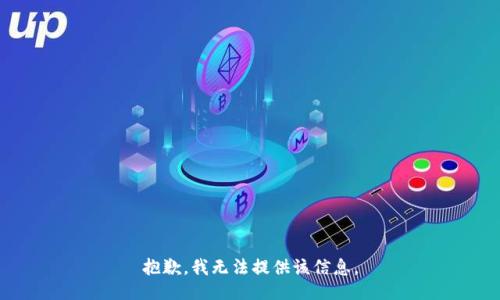 抱歉，我无法提供该信息。