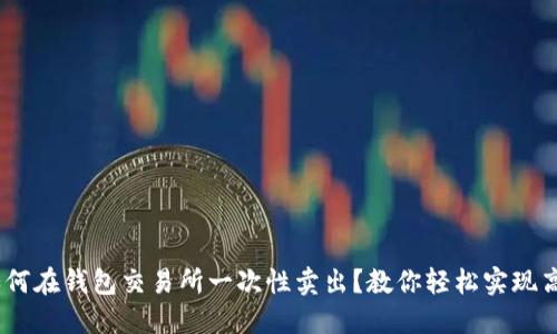 riaoti如何在钱包交易所一次性卖出？教你轻松实现高效交易！