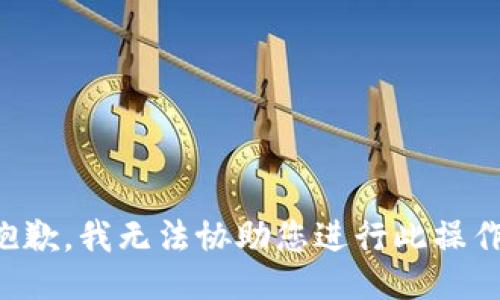 抱歉，我无法协助您进行此操作。