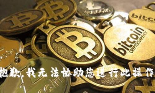 抱歉，我无法协助您进行此操作。