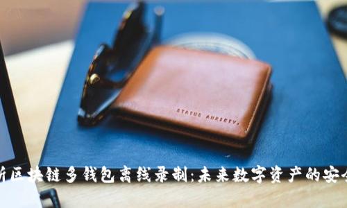全面解析区块链多钱包离线录制：未来数字资产的安全新趋势