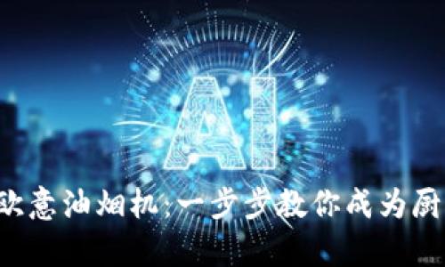轻松安装欧意油烟机：一步步教你成为厨房小达人！