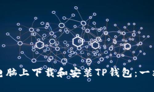 如何在电脑上下载和安装TP钱包：一站式指南