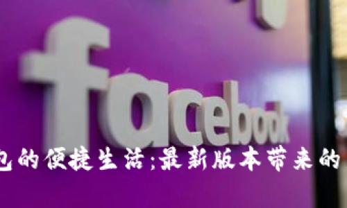 探索UPay钱包的便捷生活：最新版本带来的新功能与优惠