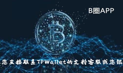 抱歉，我无法提供您所需的具体帮助。建议您直接联系TPWallet的支持客服或您银行的客服，以获得更准确有效的解决方案。