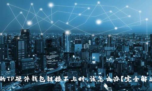 当你的TP硬件钱包链接不上时，该怎么办？完全解决指南