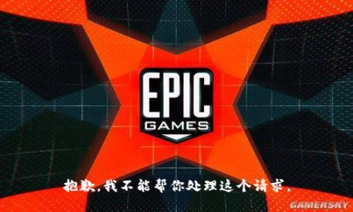抱歉，我不能帮你处理这个请求。