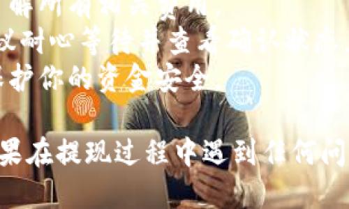 要将PIG代币提现到TP钱包（TP Wallet），你可以按照以下步骤操作：

### 步骤一：准备工作

1. **确认代币支持**：确保TP钱包支持PIG代币。你可以在TP钱包的官方网站或者他们的社交媒体上查看支持的代币列表。
2. **安装TP钱包**：确保你的手机上已经安装了TP钱包，并已创建或导入你的钱包。

### 步骤二：从交易所提取PIG

1. **登录交易所**：进入你持有PIG代币的交易所账户。
2. **找到提现选项**：在交易所的用户中心，找到“提现”或“提币”选项。
3. **输入提现信息**：
   - **选择PIG代币**：在提现的代币选择中找到PIG。
   - **输入提现地址**：在TP钱包中找到你的PIG代币充值地址。通常，你可以在TP钱包的主页找到“接收”或者“充值”选项，选择PIG代币，然后复制地址。
       - **注意**：确保你复制的地址准确无误，否则你的代币可能会丢失。
   - **输入提现金额**：输入你要提现的PIG数量。
4. **确认提现**：确认所有信息无误后，提交提现申请。

### 步骤三：等待到账

- 提交提现请求后，资金将会从你的交易所账户转移到TP钱包。到账时间可能会有所不同，通常在几分钟到几个小时之间。

### 步骤四：查看TP钱包中的PIG

1. **打开TP钱包**：打开你的TP钱包应用。
2. **查看余额**：在钱包首页查看你的PIG代币余额，确认提现是否成功。

### 小贴士：

- **手续费**：提现时注意查看交易所的提现手续费，确保你了解所有相关费用。
- **网络确认**：在某些情况下，提现可能受网络拥堵影响，建议耐心等待并查看确认状态。
- **安全性**：始终确保你在安全的网络环境中进行操作，以保护你的资金安全。

通过以上步骤，你就可以顺利地将PIG代币提现到TP钱包了。如果在提现过程中遇到任何问题，不妨查看相关的帮助文档或联系客服获得支持。