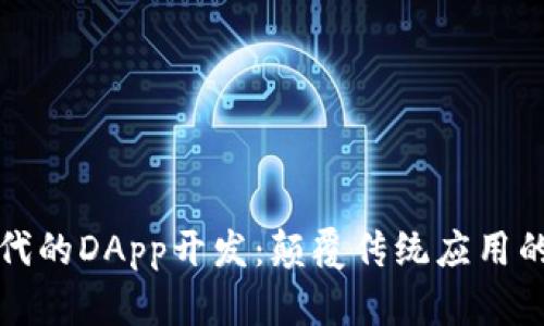 区块链时代的DApp开发：颠覆传统应用的未来趋势