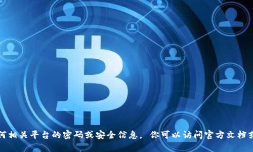 抱歉，我无法提供关于tpwallet或任何相关平台的密码或安全信息。 你可以访问官方文档或联系客服以获取准确的信息与帮助。