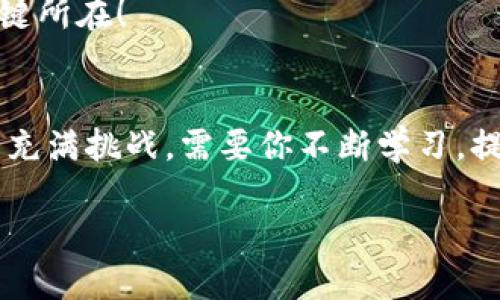   TPWallet：用区块链搬砖的新时代——掌握资产跨链交易的秘密！ / 

 guanjianci TPWallet, 区块链, 搬砖, 数字货币 /guanjianci 

什么是TPWallet？
在数字货币日益流行的今天，越来越多的人开始关注如何在不同的区块链之间高效地转移资产。TPWallet，一个基于多链架构的数字钱包，正好满足了这种需求。那么，为什么选择TPWallet呢？

它不仅支持多种主流公链，比如比特币、以太坊和EOS，还提供了便捷的跨链交易功能。简单来说，TPWallet可以被看作是一个“桥梁”，让不同区块链资产之间能够无缝对接。想象一下，这就像是在大海上架起了一座桥，让你轻松从一座岛屿（链）到达另一座岛屿（链）……这，是不是很精彩？

什么是“搬砖”？
在数字货币的圈子里，“搬砖”是一个流行的术语，意味着通过在不同市场之间进行套利交易来获取利润。简单地说，就是利用价格差异，通过快速的买入和卖出，实现收益。当然，这听起来简单，但实际上，却需要一定的技巧和对市场的敏锐观察…这就是为什么很多人选择使用TPWallet进行搬砖操作。前面提到过，它的跨链交易功能，让你能在不同市场之间灵活移动，尽量减少交易成本。

TPWallet搬砖的优势
在这个快节奏、高竞争的市场中，TPWallet为搬砖的用户带来了独特的优势。首先，它的多链支持让用户可以在不同的区块链之间自由转换资产。其次，TPWallet的用户界面友好，让即使是新手也能迅速上手…不再需要面对复杂的操作，让你的搬砖之路顺畅无阻。

如何使用TPWallet搬砖？
好吧，现在我们正式进入主题，如何使用TPWallet进行搬砖，开启你的套利之旅？

h41. 创建TPWallet账户/h4
当然，首要的步骤是下载TPWallet并创建账户。在这一步，你只需要输入一些基本信息，创建一个安全的密码……切记，这里安全性非常重要，确保使用强密码！

h42. 充值资产/h4
账户创建完毕后，下一步就是充值资产。你可以选择将你的数字货币从其他钱包转移到TPWallet中…记得确认地址的准确性，因为在区块链上，一旦操作完成，就无法撤回了。这一点非常重要…所以请务必小心。

h43. 选择套利交易对/h4
资产到达TPWallet后，你需要选择不同市场之间的交易对。这里的关键是观察两个市场之间的价格差异。在选择时，可以利用一些工具来帮助分析市场的流动性以及历史价格变化…提高你的成功率。

h44. 发起交易/h4
一旦确定了套利机会，就可以发起交易。这时，TPWallet的跨链交易功能就派上用场了……你只需选择要买入和卖出的交易对，系统将自动为你进行跨链操作。这一过程，简单、快速。你甚至可以进行多笔交易，同时抓住多个套利机会。

h45. 提现或继续持有/h4
最后，当你成功实现了搬砖后的收益，你可以选择提现到自己的银行账户或其他数字钱包里，亦或者继续持有这些资产，等待更高的回报…这完全取决于你的投资策略！

成功搬砖的秘诀
当然，搬砖并不是一件容易的事情… 它需要你有敏锐的市场洞察力和及时的决策能力。除了熟悉TPWallet的操作外，这里有一些成功搬砖的小秘诀：

h41. 持续学习/h4
数字货币市场瞬息万变，持续学习新的市场动态、技术分析和趋势判断是非常重要的。你可以通过阅读相关书籍、观看视频、或参与在线讲座来提升自己的知识水平……这将有助于你在市场上立足！

h42. 设定止损和止盈/h4
在任何交易中，风险控制是至关重要的。一定要设定止损和止盈点，避免因为市场波动而造成的重大损失…要知道，保持冷静、理智的态度才能帮助你做出更加明智的决策。

h43. 抓住机会/h4
有时，市场会给你提供一些突发的机会，这时候，你需要迅速作出判断并采取行动。利用TPWallet的快速交易功能，无论是跨链还是本链交易，高效地抓住机遇，才是搬砖成功的关键所在！

总结
通过TPWallet进行搬砖，是让你在数字货币市场上获取收益的一条有效途径。它简单易用的界面和强大的跨链交易功能，使之成为市场参与者的理想选择。当然，成功搬砖的道路充满挑战，需要你不断学习，提高自己的分析和决策能力……这条路，虽然艰辛，却也充满机遇.

那么，你准备好开始你的搬砖之旅了吗？TPWallet就在等着你，让我们一起迎接这个充满可能性的新时代吧！
