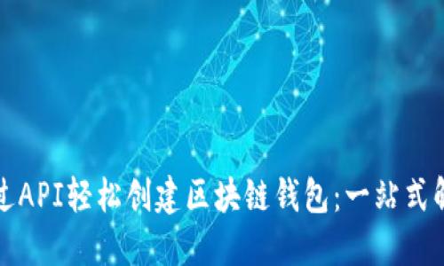 如何通过API轻松创建区块链钱包：一站式解决方案