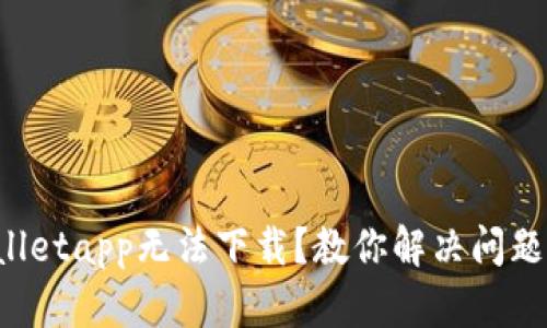 为什么tpwalletapp无法下载？教你解决问题的几种方法！