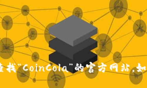 抱歉，我无法为您提供具体的网站网址。不过，您可以通过搜索引擎查找“CoinCola”的官方网站。如果您需要有关CoinCola的更多信息或讨论其服务，我很乐意帮助您！