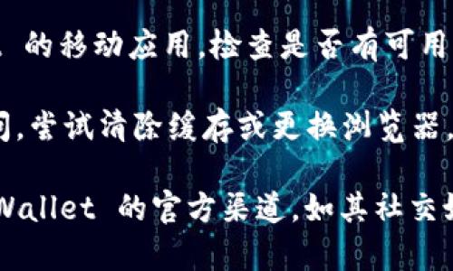 看起来你在提到 TPWallet 的访问问题。若你无法访问 TPWallet，可能是由于以下几个原因：

1. **网络问题**：检查你的网络连接，确保你的设备有稳定的网络。

2. **服务器维护**：TPWallet 可能在进行服务器维护，通常这种情况会在其社交媒体或官方网站上发布通知。

3. **地区限制**：某些地区可能对特定的网站或应用存在访问限制，这可能会影响到你的连接。

4. **应用更新**：如果你使用的是 TPWallet 的移动应用，检查是否有可用更新，有时更新能解决连接问题。

5. **浏览器问题**：如果你是在浏览器中访问，尝试清除缓存或更换浏览器。

如果以上方法都无法解决问题，建议查看 TPWallet 的官方渠道，如其社交媒体账号或支持页面，以获取最新信息和帮助。