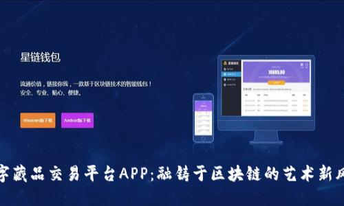 数字藏品交易平台APP：融铸于区块链的艺术新风潮