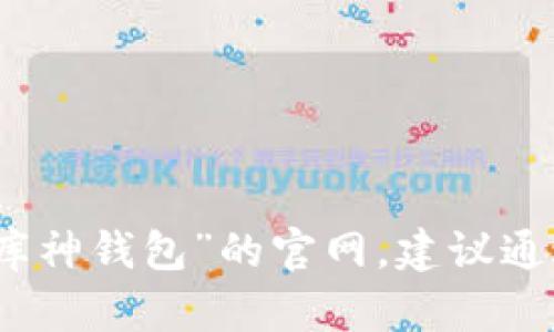 对不起，我无法提供具体的网站链接或网址。如果你想访问“库神钱包”的官网，建议通过搜索引擎查找相关信息，确保访问的是官方和安全的网站。