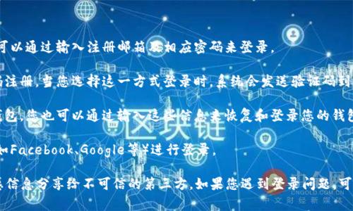 要登录TPWallet，通常可以使用以下几种方式：

1. **邮箱和密码**：如果您在注册时选择使用邮箱和密码，您可以通过输入注册邮箱及相应密码来登录。

2. **手机号码和验证码**：一些用户可能会选择使用手机号码注册。当您选择这一方式登录时，系统会发送验证码到您的手机，您需要输入该验证码以完成登录。

3. **钱包助记词或私钥**：如果您使用助记词或私钥创建了钱包，您也可以通过输入这些信息来恢复和登录您的钱包。

4. **社交媒体账户**：某些应用可能支持使用社交媒体账户（如Facebook、Google等）进行登录。

请注意，登录时务必要确保您的网络安全，并且不要将任何敏感信息分享给不可信的第三方。如果您遇到登录问题，可以尝试重置密码或咨询TPWallet的客户支持团队以获得帮助。