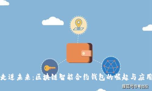 走进未来：区块链智能合约钱包的崛起与应用