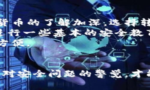 数字币钱包通常分为三类：热钱包、冷钱包和纸钱包。这三类钱包各有其优缺点，适合不同需求的用户。下面我将详细介绍这三类钱包的特点，以及如何选择适合自己的钱包。

1. 热钱包：便捷与安全的平衡
热钱包，顾名思义，就是基于互联网的数字货币存储工具。它们通常为在线服务，用户可以通过网页或手机应用轻松访问自己的数字资产。热钱包的最大优势在于便捷性—用户可以随时随地进行交易，不需要额外的硬件支持。
然而，热钱包的缺点在于安全性相对较低，因为它们时刻连接互联网，容易受到黑客攻击或恶意软件的威胁。如果你持有的数字币数量较少，以便于日常交易，热钱包是个不错的选择，但如果你打算长期持有或存储大量数字资产，建议考虑其他选项。

2. 冷钱包：安全第一的选择
冷钱包是指不与互联网连接的数字货币钱包，常见的形式包括硬件钱包和软件钱包。这类钱包的主要优势是安全性高，因为它们通常不会受到网络攻击。硬件钱包，如Ledger、Trezor等，是一种USB设备，用户需要将其连接到电脑才能进行交易，而软件冷钱包则通常是在某个设备上的应用程序，即使在没有连接互联网的情况下也能存储数字资产。
冷钱包的劣势在于使用起来较为繁琐，用户需要了解如何安全地操作和保管这些钱包。另外，冷钱包对于那些频繁交易的用户并不是最理想的选择，因为每次交易都需要连接硬件，过程相对复杂。但对于长期投资者来说，冷钱包无疑是保护资产的最佳方案。

3. 纸钱包：最古老的存储方式
纸钱包是一种将数字货币的公钥和私钥印在纸上的存储方式。这种方式的最大优点是安全—只要纸张保存得当，黑客无法进行攻击。然而，纸钱包容易受到各种意外损坏、遗失或毁坏的风险，因此用户需要谨慎保管。
纸钱包对于长期持有数字资产的用户来说是个不错的选择，但也并不适合频繁交易。制作纸钱包的过程也需要一定的技术知识，用户需要确保在是否安全的环境中生成和打印该钱包，以避免任何潜在的安全风险。

4. 如何选择合适的钱包？
选择合适的钱包取决于多个因素，比如你的交易频率、资产规模和安全需求。如果你是刚入门的用户，可能会觉得热钱包的便捷性更符合你的需求，但随着对数字货币的了解加深，选择转向冷钱包和纸钱包的可能性就会增加。
首先，考虑你持有的数字资产种类和数量。如果你仅仅是少量投资者，热钱包可能就足够用了；但如果你希望长期持有，冷钱包和纸钱包便是更合适的选择。同时，进行一些基本的安全教育也是很重要的。例如，不要轻信任何陌生人的所谓“投资建议”或“安全建议”，因为诈骗行为在这个领域非常常见。
最后，根据你的技术能力选择钱包。如果你对数字货币技术了解较深，自然可以选择更复杂的冷钱包或纸钱包；但如果你不太擅长这些技术操作，热钱包则会更加方便。

总结
无论你选择热钱包、冷钱包还是纸钱包，都应该考虑到各自的优缺点和使用场景。随着数字货币市场的发展，用户需求也在不断变化。因此，保持对市场的关注以及对安全问题的警觉，才能更好地保护自己的数字资产。