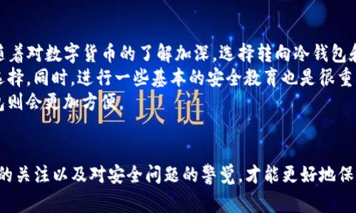 数字币钱包通常分为三类：热钱包、冷钱包和纸钱包。这三类钱包各有其优缺点，适合不同需求的用户。下面我将详细介绍这三类钱包的特点，以及如何选择适合自己的钱包。

1. 热钱包：便捷与安全的平衡
热钱包，顾名思义，就是基于互联网的数字货币存储工具。它们通常为在线服务，用户可以通过网页或手机应用轻松访问自己的数字资产。热钱包的最大优势在于便捷性—用户可以随时随地进行交易，不需要额外的硬件支持。
然而，热钱包的缺点在于安全性相对较低，因为它们时刻连接互联网，容易受到黑客攻击或恶意软件的威胁。如果你持有的数字币数量较少，以便于日常交易，热钱包是个不错的选择，但如果你打算长期持有或存储大量数字资产，建议考虑其他选项。

2. 冷钱包：安全第一的选择
冷钱包是指不与互联网连接的数字货币钱包，常见的形式包括硬件钱包和软件钱包。这类钱包的主要优势是安全性高，因为它们通常不会受到网络攻击。硬件钱包，如Ledger、Trezor等，是一种USB设备，用户需要将其连接到电脑才能进行交易，而软件冷钱包则通常是在某个设备上的应用程序，即使在没有连接互联网的情况下也能存储数字资产。
冷钱包的劣势在于使用起来较为繁琐，用户需要了解如何安全地操作和保管这些钱包。另外，冷钱包对于那些频繁交易的用户并不是最理想的选择，因为每次交易都需要连接硬件，过程相对复杂。但对于长期投资者来说，冷钱包无疑是保护资产的最佳方案。

3. 纸钱包：最古老的存储方式
纸钱包是一种将数字货币的公钥和私钥印在纸上的存储方式。这种方式的最大优点是安全—只要纸张保存得当，黑客无法进行攻击。然而，纸钱包容易受到各种意外损坏、遗失或毁坏的风险，因此用户需要谨慎保管。
纸钱包对于长期持有数字资产的用户来说是个不错的选择，但也并不适合频繁交易。制作纸钱包的过程也需要一定的技术知识，用户需要确保在是否安全的环境中生成和打印该钱包，以避免任何潜在的安全风险。

4. 如何选择合适的钱包？
选择合适的钱包取决于多个因素，比如你的交易频率、资产规模和安全需求。如果你是刚入门的用户，可能会觉得热钱包的便捷性更符合你的需求，但随着对数字货币的了解加深，选择转向冷钱包和纸钱包的可能性就会增加。
首先，考虑你持有的数字资产种类和数量。如果你仅仅是少量投资者，热钱包可能就足够用了；但如果你希望长期持有，冷钱包和纸钱包便是更合适的选择。同时，进行一些基本的安全教育也是很重要的。例如，不要轻信任何陌生人的所谓“投资建议”或“安全建议”，因为诈骗行为在这个领域非常常见。
最后，根据你的技术能力选择钱包。如果你对数字货币技术了解较深，自然可以选择更复杂的冷钱包或纸钱包；但如果你不太擅长这些技术操作，热钱包则会更加方便。

总结
无论你选择热钱包、冷钱包还是纸钱包，都应该考虑到各自的优缺点和使用场景。随着数字货币市场的发展，用户需求也在不断变化。因此，保持对市场的关注以及对安全问题的警觉，才能更好地保护自己的数字资产。