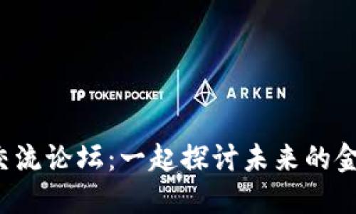 数字货币交流论坛：一起探讨未来的金融新趋势！