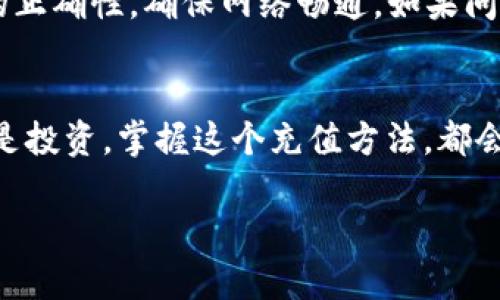 在TP Wallet中充值其实是一个相对简单的过程。下面我将详细介绍如何在TP Wallet中进行充值，确保你能顺利完成这一操作。

步骤一：下载并安装TP Wallet
首先，你需要确保你的设备上已经安装了TP Wallet。如果还没有，可以在各大应用商店（如Apple Store或Google Play）中搜索“TP Wallet”，进行下载并安装。安装完成后，打开应用进行注册或登录，确保你能够顺利使用这个钱包。

步骤二：绑定账户
在TP Wallet中充值之前，你需要绑定一个有效的银行卡或第三方支付账户。这是为了确保你能够顺利地进行充值操作。你可以在钱包的“设置”或“我的账户”中找到绑定账户的选项，按照指示输入相关信息，完成绑定。

步骤三：选择充值方式
TP Wallet支持多种充值方式，例如，通过银行卡、信用卡或第三方支付平台（如支付宝或微信支付）进行充值。在首页或者账户界面，找到“充值”按钮，点击进入充值界面，选择你想要使用的充值方式。

步骤四：输入充值金额
一旦选择了充值方式，你需要输入想要充值的金额。请确保你输入的金额符合最低充值额度要求，并考虑到可能发生的任何手续费，避免充值过程中出现问题。

步骤五：确认充值信息
在确认充值信息之前，TP Wallet会显示你输入的金额及选择的充值方式。一定要仔细检查。如果一切无误，点击“确认充值”按钮。此时，系统会引导你进行支付，完成充值操作。

步骤六：查看充值状态
完成支付后，可以返回TP Wallet查看你的余额是否已经更新。如果充值没有即时到账，可以稍等片刻再刷新一下，有时充值会有延迟。如果长时间没有到账，可以联系TP Wallet客服进行核实。

常见问题解决
在充值过程中，可能会遇到一些常见问题，比如支付失败、充值金额未到账等。建议你保持支付信息的正确性，确保网络畅通。如果问题依旧存在，可以查看TP Wallet的帮助中心或联系客服以获取更专业的支持。

总结
在TP Wallet中充值其实是一个便捷的过程，只需几个简单步骤，就能轻松完成。无论是日常消费还是投资，掌握这个充值方法，都会让你的生活更加方便。

希望以上信息能够帮助你顺利在TP Wallet中进行充值！如果你有其他问题，欢迎随时询问！