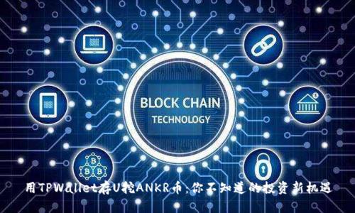 用TPWallet存U挖ANKR币：你不知道的投资新机遇