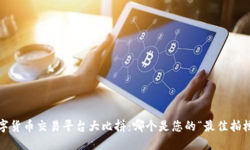数字货币交易平台大比拼：哪个是您的“最佳拍档”？