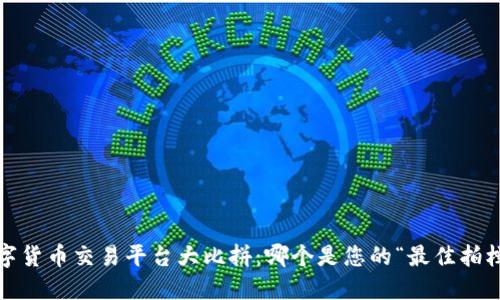 数字货币交易平台大比拼：哪个是您的“最佳拍档”？