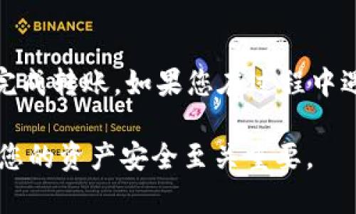 将抹茶（Mexc）中的币转到TP Wallet，您可以按照以下步骤操作。在进行任何转账之前，请确保您已备份好您的助记词或私钥，以保护您的资产安全。以下是详细步骤：

步骤一：准备工作
在开始转账前，确保您已经在TP Wallet中创建了一个钱包，并且已经完成了必要的身份验证（如果有的话）。同时，确保您的抹茶账户有足够的余额用于转账的币种。

步骤二：获取TP Wallet的接收地址
打开您的TP Wallet，进入您要接收币种的页面，选择“接收”或类似的选项。在此页面中，您将看到一个地址（通常是以数字和字母组合的字符串），这是您TP Wallet的接收地址。
请确保您选择的币种与您将要从抹茶转账的币种相匹配。复制这个接收地址，以备后续使用。

步骤三：登录抹茶账户
在完成TP Wallet的准备后，登录到您的抹茶账户。确保您能够顺利访问您的账户，如果有需要，请通过双重验证或其他安全措施确保账户安全。

步骤四：找到转账功能
在抹茶平台上，找到“资产”或“钱包”选项，随后进入“提币”或“转账”页面。这里的界面可能会有所不同，具体名称视抹茶的用户界面而定。

步骤五：填写转账信息
在提币或转账页面上，您需要填写以下信息：
ul
  listrong接收地址：/strong粘贴之前从TP Wallet复制的地址。/li
  listrong转账币种：/strong选择您要转账的币种。/li
  listrong转账金额：/strong输入您想要转账的金额。/li
/ul
请再次确认接收地址，确保没有错误，因为一旦转账完成，无法逆转。

步骤六：确认转账
在填写完上述信息后，点击“提交”或“确认”按钮。通常会弹出确认框，提醒您核对信息，此时请再次检查所有信息，包括接收地址和转账金额。
在确认无误后，继续进行，抹茶平台会处理您的转账请求。一般情况下，这个过程会相对迅速，但在网络繁忙时，也可能需要花费几分钟时间。

步骤七：查看转账状态
转账完成后，您可以在抹茶账户的“资金记录”或“历史交易”中查看您的转账状态。请注意，有时候交易可能会显示为“待确认”，这意味着交易还未完成，您需要耐心等待。

步骤八：在TP Wallet中确认接收
在转账请求提交后，请前往TP Wallet，查看您该币种的钱包，确认是否成功接收到转账的币。通常，您会在资金到账后收到通知，确保您的钱包安全，并且金额准确。

注意事项
转账过程中，务必注意以下几点：
ul
  li确保接收地址准确无误，错误的地址可能导致资产损失。/li
  li了解交易手续费，抹茶会收取一定的手续费，确保账户中有足够的余额支付手续费。/li
  li保持关注网络状况，有时候网络拥堵可能导致转账延迟。/li
/ul

总结
将抹茶中的币转到TP Wallet其实是一个简单的过程，只要您小心谨慎，遵循上述步骤，就能顺利完成转账。如果您在过程中遇到任何问题，可以查看抹茶和TP Wallet的官方帮助文档，或者联系他们的客服获得更多的支持。

在数字资产的世界中，安全总是第一位的...所以在每一次操作中，保持警惕并确认每个细节，确保您的资产安全至关重要。