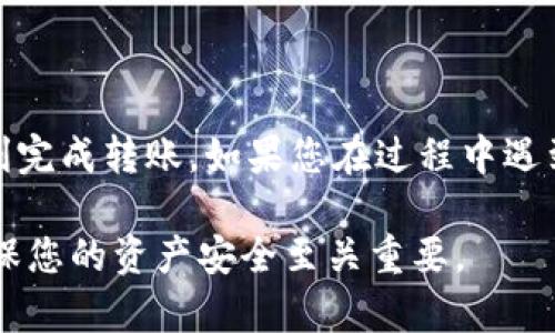 将抹茶（Mexc）中的币转到TP Wallet，您可以按照以下步骤操作。在进行任何转账之前，请确保您已备份好您的助记词或私钥，以保护您的资产安全。以下是详细步骤：

步骤一：准备工作
在开始转账前，确保您已经在TP Wallet中创建了一个钱包，并且已经完成了必要的身份验证（如果有的话）。同时，确保您的抹茶账户有足够的余额用于转账的币种。

步骤二：获取TP Wallet的接收地址
打开您的TP Wallet，进入您要接收币种的页面，选择“接收”或类似的选项。在此页面中，您将看到一个地址（通常是以数字和字母组合的字符串），这是您TP Wallet的接收地址。
请确保您选择的币种与您将要从抹茶转账的币种相匹配。复制这个接收地址，以备后续使用。

步骤三：登录抹茶账户
在完成TP Wallet的准备后，登录到您的抹茶账户。确保您能够顺利访问您的账户，如果有需要，请通过双重验证或其他安全措施确保账户安全。

步骤四：找到转账功能
在抹茶平台上，找到“资产”或“钱包”选项，随后进入“提币”或“转账”页面。这里的界面可能会有所不同，具体名称视抹茶的用户界面而定。

步骤五：填写转账信息
在提币或转账页面上，您需要填写以下信息：
ul
  listrong接收地址：/strong粘贴之前从TP Wallet复制的地址。/li
  listrong转账币种：/strong选择您要转账的币种。/li
  listrong转账金额：/strong输入您想要转账的金额。/li
/ul
请再次确认接收地址，确保没有错误，因为一旦转账完成，无法逆转。

步骤六：确认转账
在填写完上述信息后，点击“提交”或“确认”按钮。通常会弹出确认框，提醒您核对信息，此时请再次检查所有信息，包括接收地址和转账金额。
在确认无误后，继续进行，抹茶平台会处理您的转账请求。一般情况下，这个过程会相对迅速，但在网络繁忙时，也可能需要花费几分钟时间。

步骤七：查看转账状态
转账完成后，您可以在抹茶账户的“资金记录”或“历史交易”中查看您的转账状态。请注意，有时候交易可能会显示为“待确认”，这意味着交易还未完成，您需要耐心等待。

步骤八：在TP Wallet中确认接收
在转账请求提交后，请前往TP Wallet，查看您该币种的钱包，确认是否成功接收到转账的币。通常，您会在资金到账后收到通知，确保您的钱包安全，并且金额准确。

注意事项
转账过程中，务必注意以下几点：
ul
  li确保接收地址准确无误，错误的地址可能导致资产损失。/li
  li了解交易手续费，抹茶会收取一定的手续费，确保账户中有足够的余额支付手续费。/li
  li保持关注网络状况，有时候网络拥堵可能导致转账延迟。/li
/ul

总结
将抹茶中的币转到TP Wallet其实是一个简单的过程，只要您小心谨慎，遵循上述步骤，就能顺利完成转账。如果您在过程中遇到任何问题，可以查看抹茶和TP Wallet的官方帮助文档，或者联系他们的客服获得更多的支持。

在数字资产的世界中，安全总是第一位的...所以在每一次操作中，保持警惕并确认每个细节，确保您的资产安全至关重要。