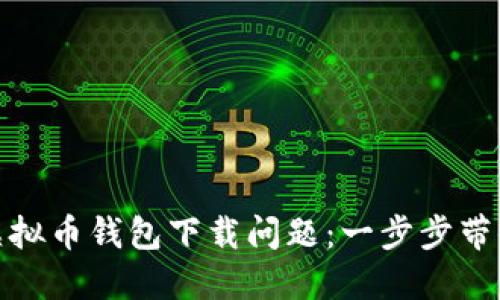 如何解决虚拟币钱包下载问题：一步步带你走出困境