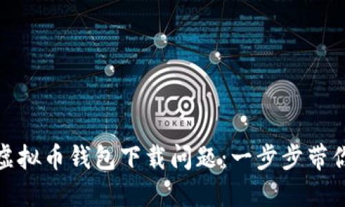 如何解决虚拟币钱包下载问题：一步步带你走出困境